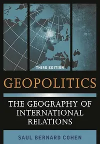 Geopolitics: The Geography of International Relations by Saul Bernard Cohen